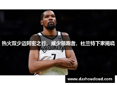 热火双少迈阿密之行，威少领跑者，杜兰特下家揭晓
